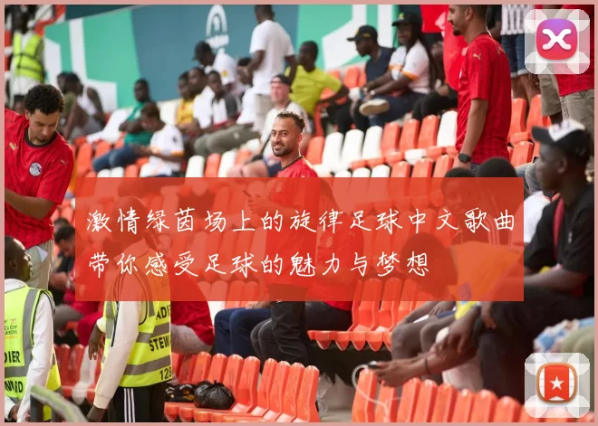 激情绿茵场上的旋律足球中文歌曲带你感受足球的魅力与梦想