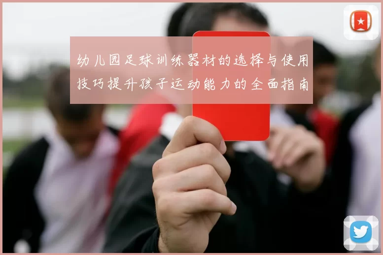 幼儿园足球训练器材的选择与使用技巧提升孩子运动能力的全面指南