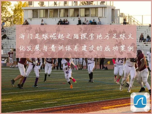 海门足球崛起之路探索地方足球文化发展与青训体系建设的成功案例