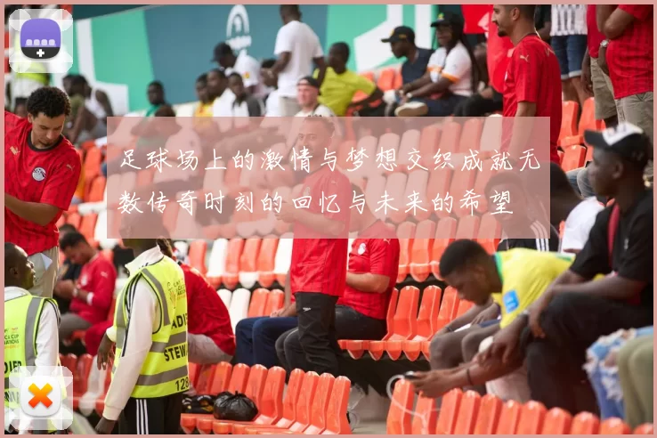 足球场上的激情与梦想交织成就无数传奇时刻的回忆与未来的希望