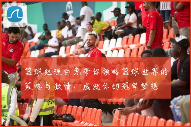 篮球经理白兔带你领略篮球世界的策略与激情，成就你的冠军梦想