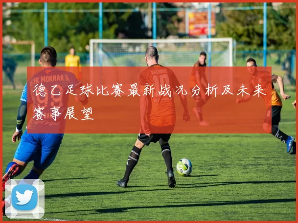 德乙足球比赛最新战况分析及未来赛事展望